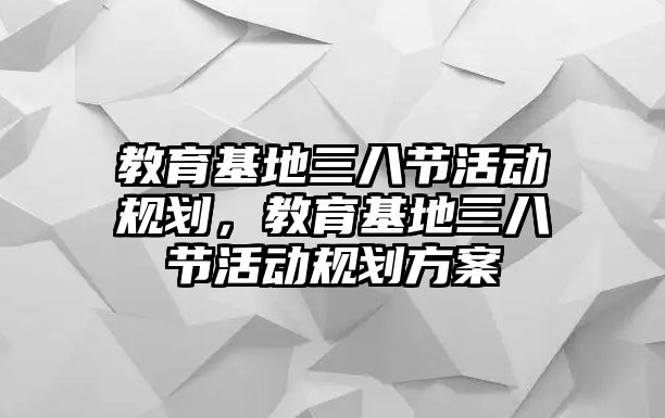 教育基地三八節活動規劃，教育基地三八節活動規劃方案