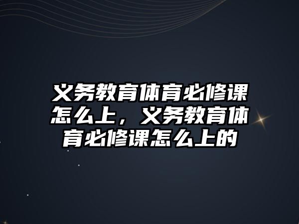 義務教育體育必修課怎么上，義務教育體育必修課怎么上的