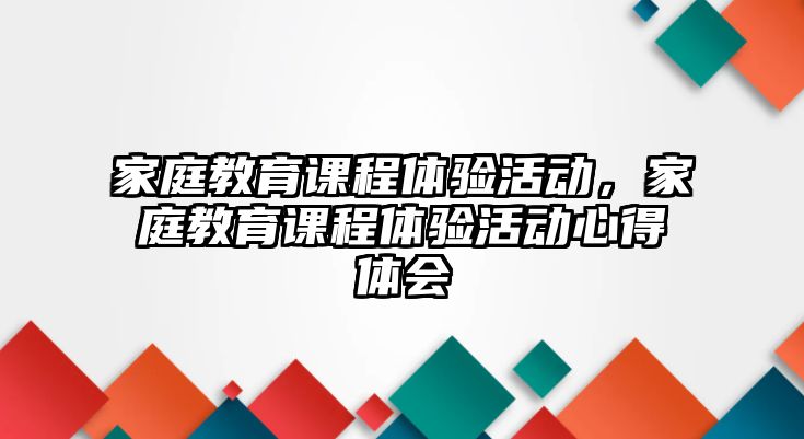 家庭教育課程體驗活動，家庭教育課程體驗活動心得體會