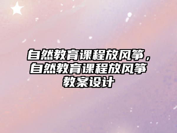 自然教育課程放風箏，自然教育課程放風箏教案設計