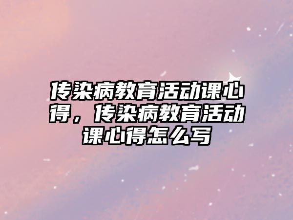 傳染病教育活動課心得，傳染病教育活動課心得怎么寫