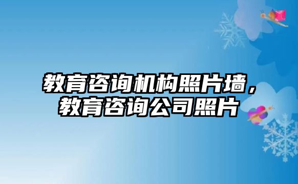 教育咨詢機構照片墻，教育咨詢公司照片