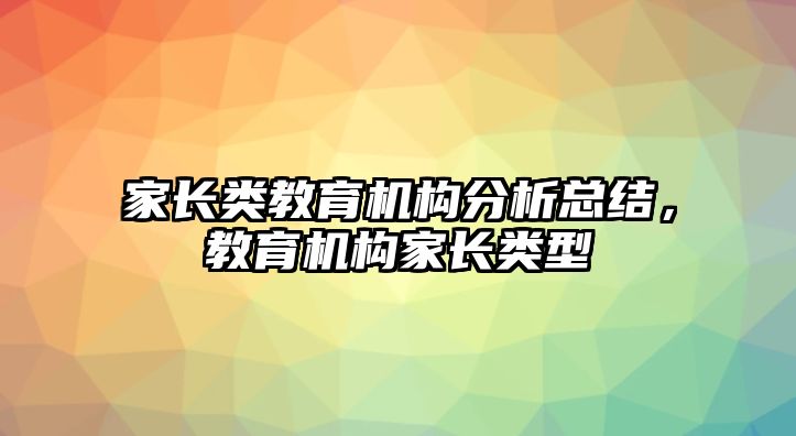 家長類教育機構分析總結，教育機構家長類型