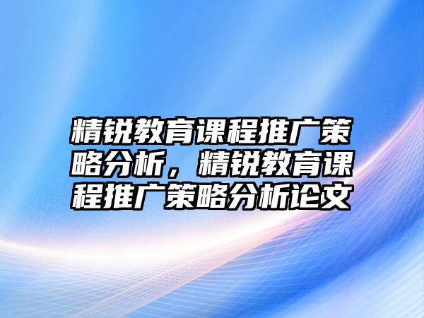 精銳教育課程推廣策略分析，精銳教育課程推廣策略分析論文