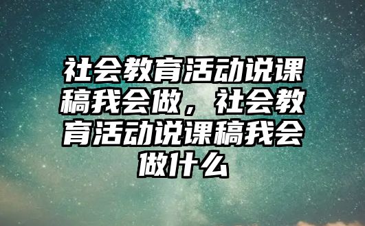 社會教育活動說課稿我會做，社會教育活動說課稿我會做什么