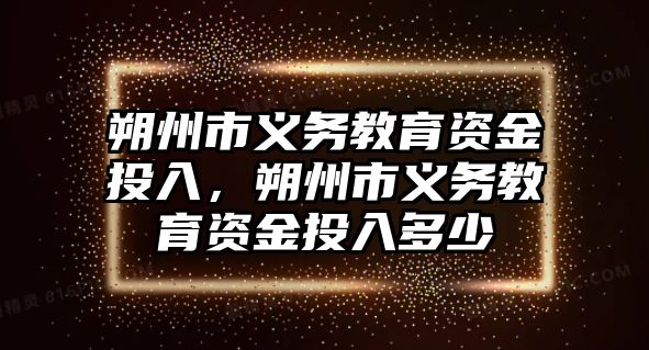 朔州市義務教育資金投入，朔州市義務教育資金投入多少