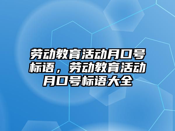 勞動教育活動月口號標語，勞動教育活動月口號標語大全