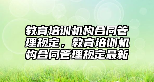 教育培訓機構合同管理規定，教育培訓機構合同管理規定最新