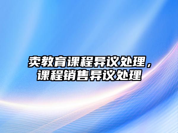 賣教育課程異議處理，課程銷售異議處理