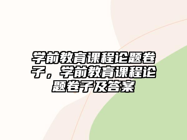 學前教育課程論題卷子，學前教育課程論題卷子及答案