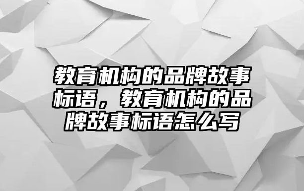 教育機構(gòu)的品牌故事標(biāo)語，教育機構(gòu)的品牌故事標(biāo)語怎么寫