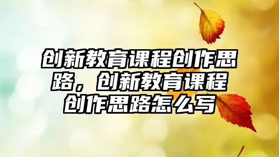 創新教育課程創作思路，創新教育課程創作思路怎么寫