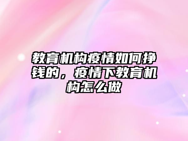 教育機構(gòu)疫情如何掙錢的，疫情下教育機構(gòu)怎么做