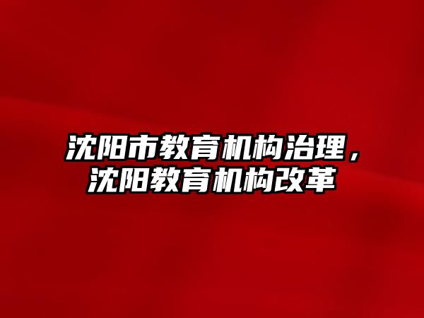 沈陽市教育機構治理，沈陽教育機構改革