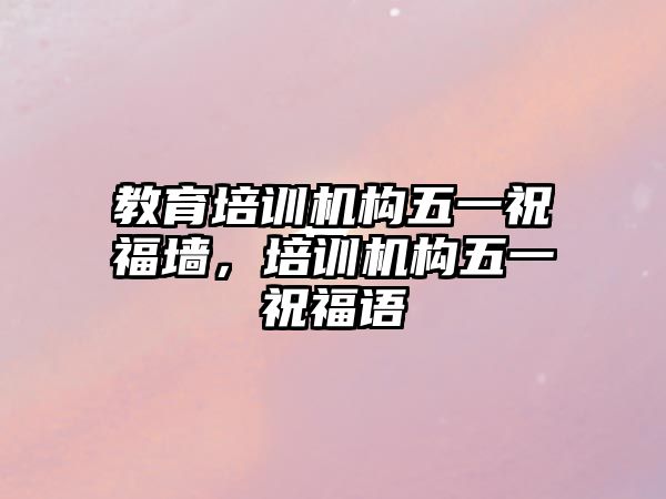 教育培訓機構五一祝福墻，培訓機構五一祝福語