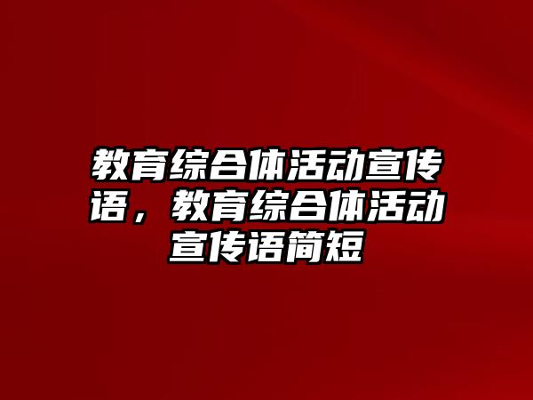 教育綜合體活動宣傳語，教育綜合體活動宣傳語簡短