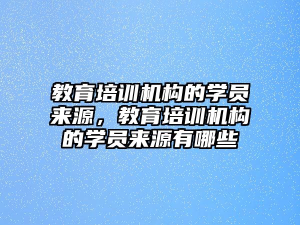 教育培訓機構的學員來源，教育培訓機構的學員來源有哪些