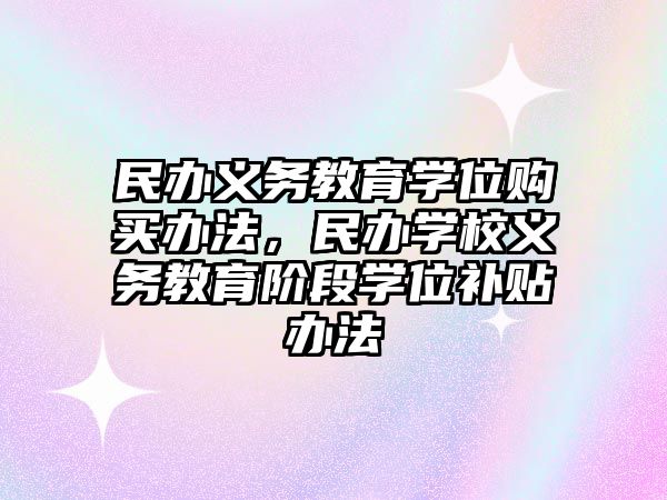 民辦義務教育學位購買辦法，民辦學校義務教育階段學位補貼辦法