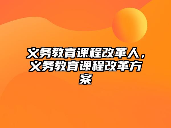 義務(wù)教育課程改革人，義務(wù)教育課程改革方案