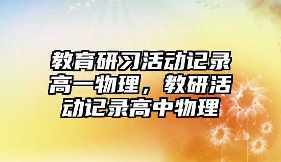 教育研習活動記錄高一物理，教研活動記錄高中物理