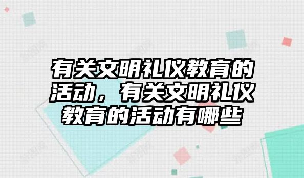 有關文明禮儀教育的活動，有關文明禮儀教育的活動有哪些