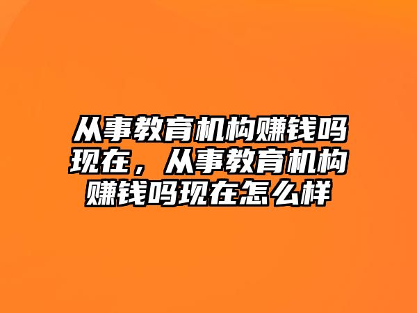 從事教育機構賺錢嗎現在，從事教育機構賺錢嗎現在怎么樣