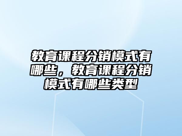 教育課程分銷模式有哪些，教育課程分銷模式有哪些類型