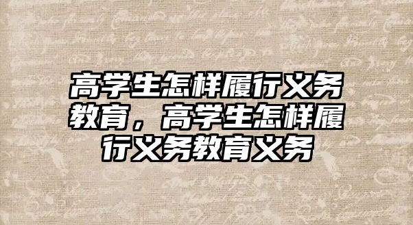 高學生怎樣履行義務教育，高學生怎樣履行義務教育義務