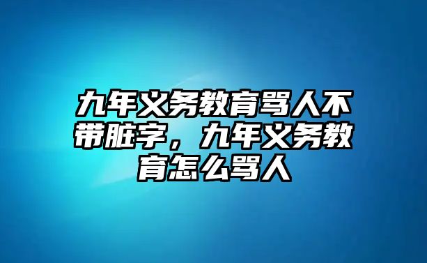 九年義務(wù)教育罵人不帶臟字，九年義務(wù)教育怎么罵人