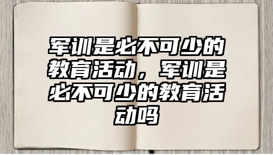 軍訓(xùn)是必不可少的教育活動，軍訓(xùn)是必不可少的教育活動嗎