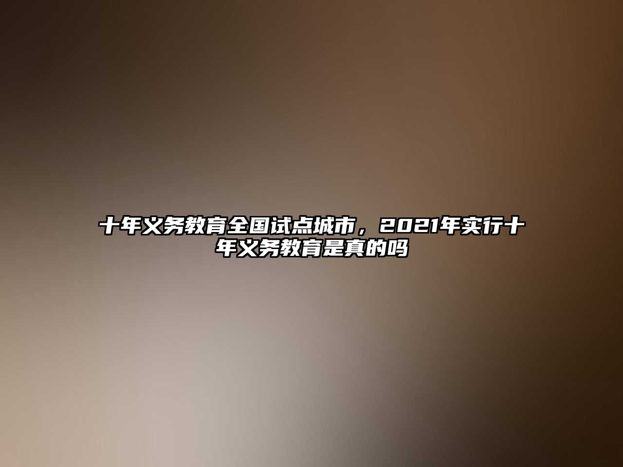 十年義務教育全國試點城市，2021年實行十年義務教育是真的嗎