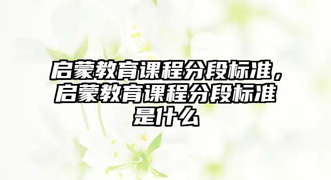 啟蒙教育課程分段標(biāo)準(zhǔn)，啟蒙教育課程分段標(biāo)準(zhǔn)是什么