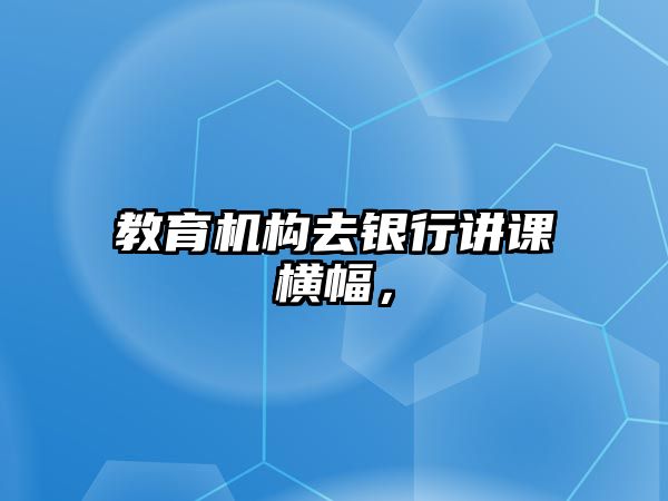 教育機構去銀行講課橫幅，