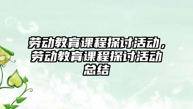 勞動教育課程探討活動，勞動教育課程探討活動總結