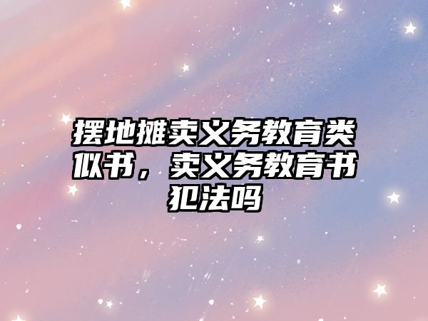 擺地攤賣義務教育類似書，賣義務教育書犯法嗎