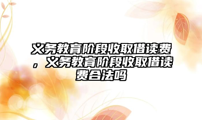 義務教育階段收取借讀費，義務教育階段收取借讀費合法嗎