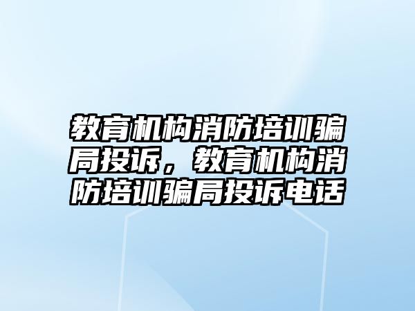 教育機構(gòu)消防培訓騙局投訴，教育機構(gòu)消防培訓騙局投訴電話