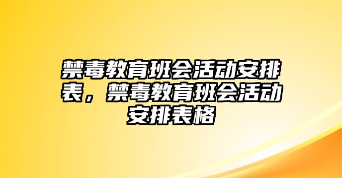 禁毒教育班會(huì)活動(dòng)安排表，禁毒教育班會(huì)活動(dòng)安排表格