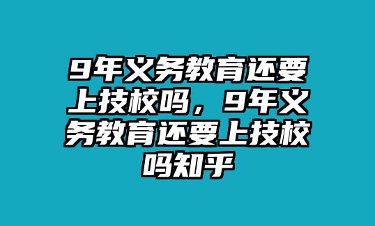 9年義務教育還要上技校嗎，9年義務教育還要上技校嗎知乎