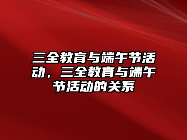 三全教育與端午節活動，三全教育與端午節活動的關系