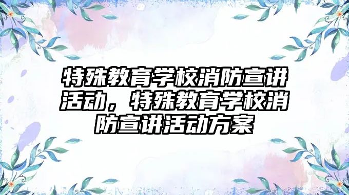 特殊教育學校消防宣講活動，特殊教育學校消防宣講活動方案