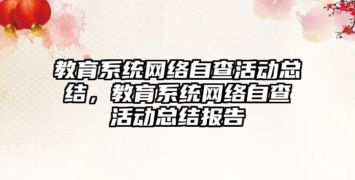 教育系統網絡自查活動總結，教育系統網絡自查活動總結報告