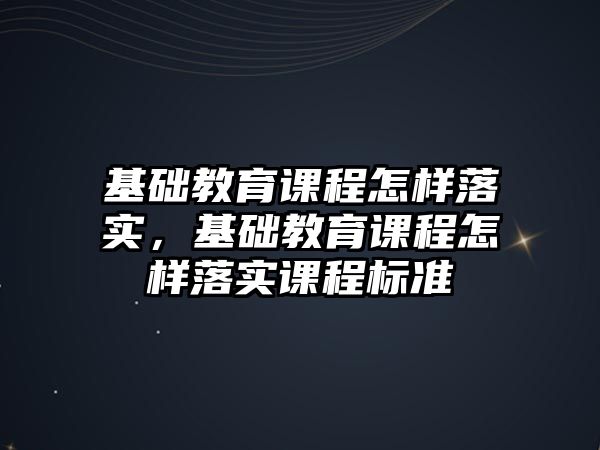 基礎教育課程怎樣落實，基礎教育課程怎樣落實課程標準