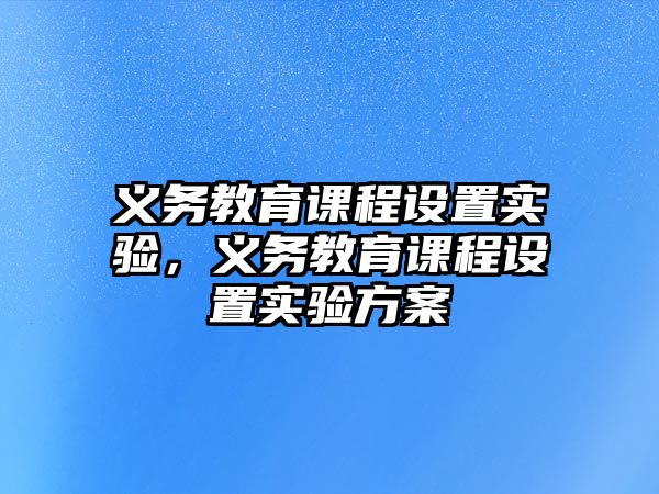 義務教育課程設置實驗，義務教育課程設置實驗方案