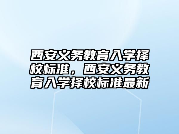 西安義務教育入學擇校標準，西安義務教育入學擇校標準最新