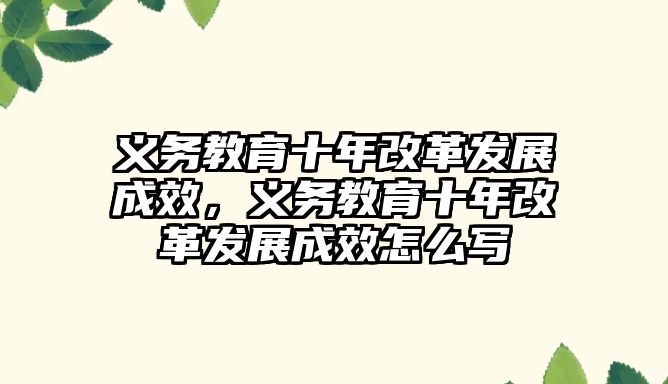 義務教育十年改革發展成效，義務教育十年改革發展成效怎么寫