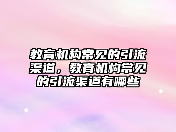 教育機構常見的引流渠道，教育機構常見的引流渠道有哪些