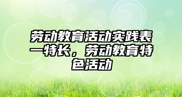 勞動教育活動實踐表一特長，勞動教育特色活動