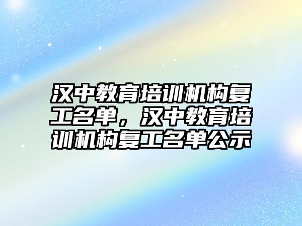 漢中教育培訓機構復工名單，漢中教育培訓機構復工名單公示