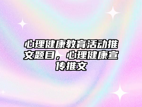 心理健康教育活動推文題目，心理健康宣傳推文